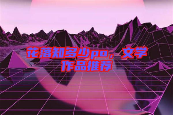 花落知多少po，文學(xué)作品推薦