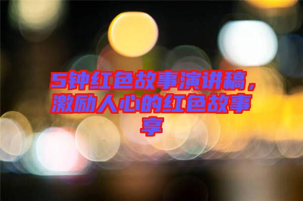 5鐘紅色故事演講稿，激勵(lì)人心的紅色故事享
