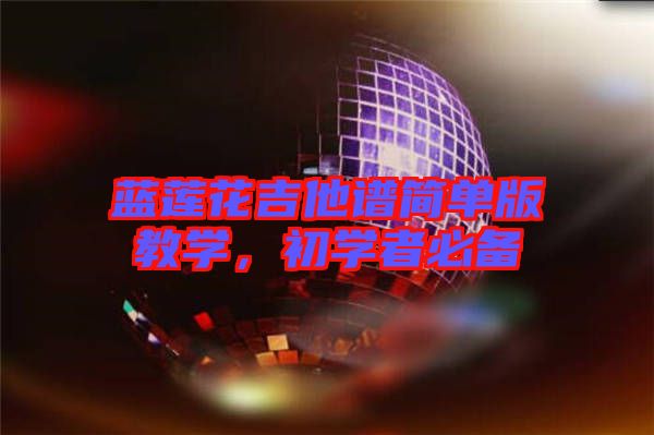 藍(lán)蓮花吉他譜簡單版教學(xué)，初學(xué)者必備