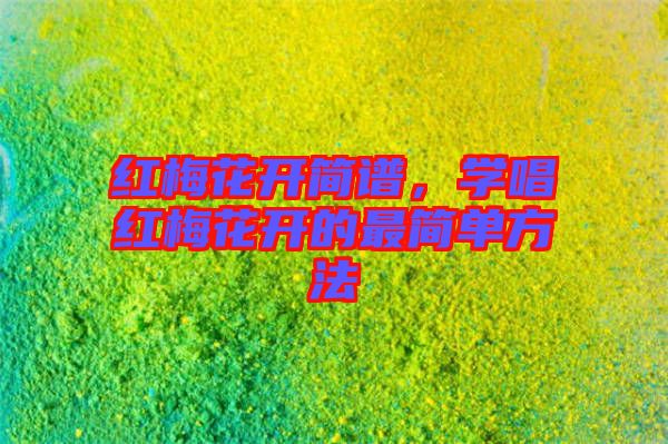 紅梅花開(kāi)簡(jiǎn)譜，學(xué)唱紅梅花開(kāi)的最簡(jiǎn)單方法
