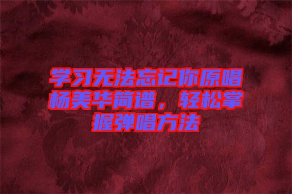 學(xué)習(xí)無法忘記你原唱楊美華簡(jiǎn)譜，輕松掌握彈唱方法
