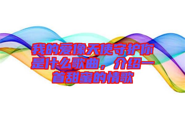 我的愛(ài)像天使守護(hù)你是什么歌曲，介紹一首甜蜜的情歌