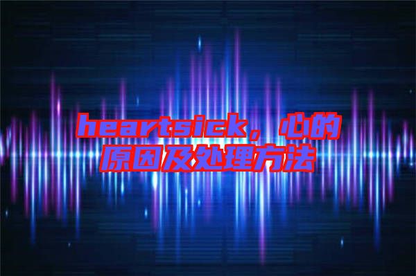 heartsick，心的原因及處理方法