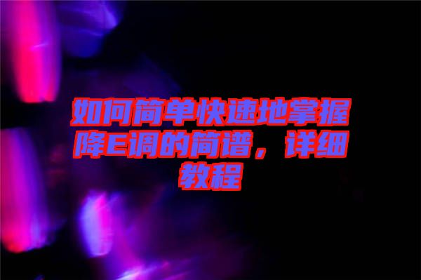 如何簡單快速地掌握降E調(diào)的簡譜，詳細(xì)教程