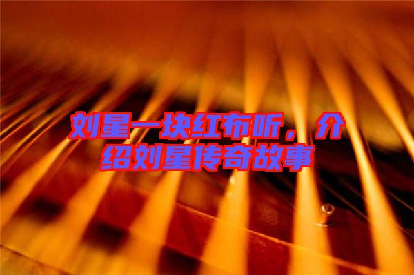 劉星一塊紅布聽，介紹劉星傳奇故事