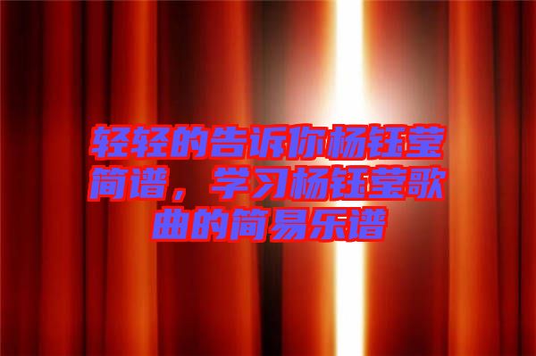 輕輕的告訴你楊鈺瑩簡(jiǎn)譜，學(xué)習(xí)楊鈺瑩歌曲的簡(jiǎn)易樂(lè)譜