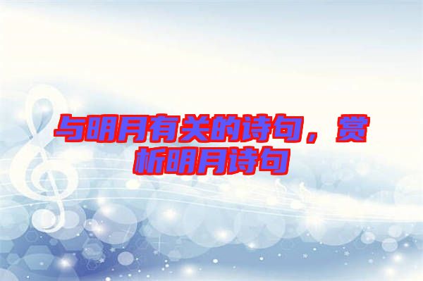 與明月有關(guān)的詩(shī)句，賞析明月詩(shī)句