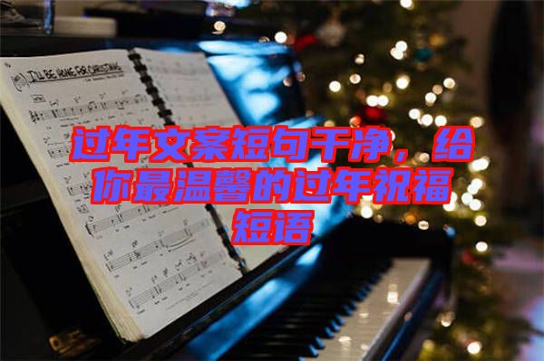 過(guò)年文案短句干凈，給你最溫馨的過(guò)年祝福短語(yǔ)