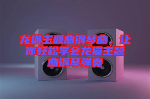 龍貓主題曲鋼琴曲，讓你輕松學會龍貓主題曲鋼琴彈奏