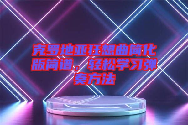 克羅地亞狂想曲簡化版簡譜，輕松學習彈奏方法