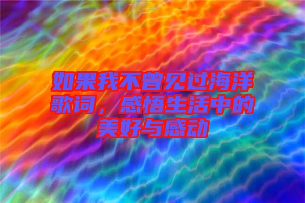 如果我不曾見過海洋歌詞，感悟生活中的美好與感動