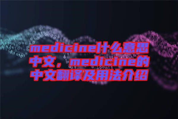 medicine什么意思中文，medicine的中文翻譯及用法介紹