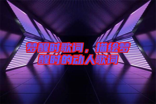 夢醒時(shí)歌詞，描繪夢醒時(shí)的動人歌詞