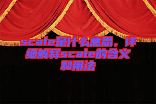 scale是什么意思，詳細(xì)解釋scale的含義和用法