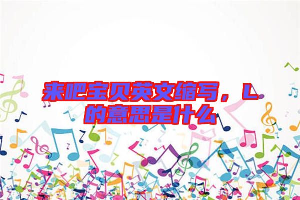 來(lái)吧寶貝英文縮寫，L的意思是什么