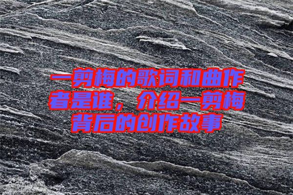 一剪梅的歌詞和曲作者是誰，介紹一剪梅背后的創(chuàng)作故事