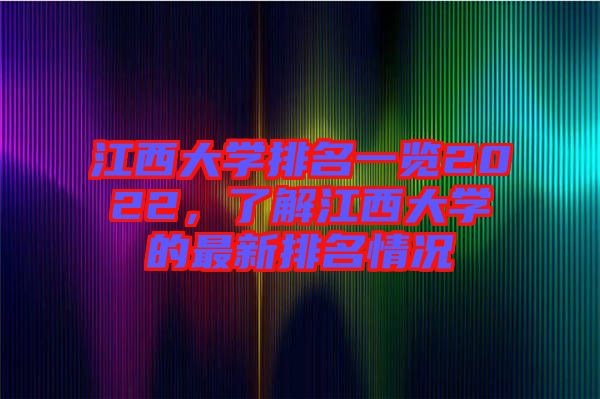 江西大學(xué)排名一覽2022，了解江西大學(xué)的最新排名情況