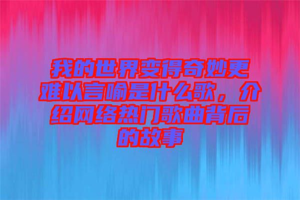 我的世界變得奇妙更難以言喻是什么歌，介紹網(wǎng)絡(luò)熱門歌曲背后的故事