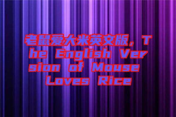 老鼠愛大米英文版，The English Version of Mouse Loves Rice