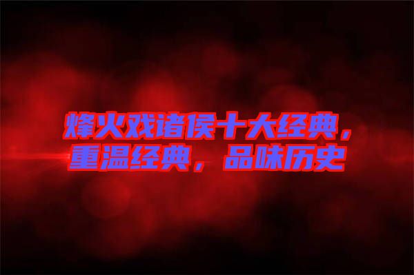 烽火戲諸侯十大經(jīng)典，重溫經(jīng)典，品味歷史
