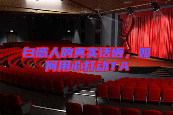 白感人的真實話語，如何用心打動TA