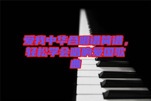 愛我中華合唱譜簡譜，輕松學會唱響愛國歌曲