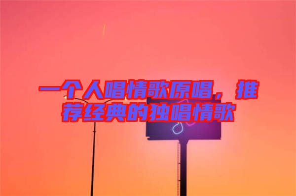 一個(gè)人唱情歌原唱，推薦經(jīng)典的獨(dú)唱情歌