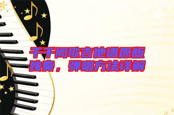 千千闕歌吉他譜原版獨奏，彈唱方法詳解