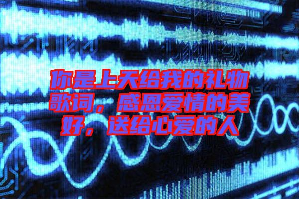你是上天給我的禮物歌詞，感恩愛情的美好，送給心愛的人