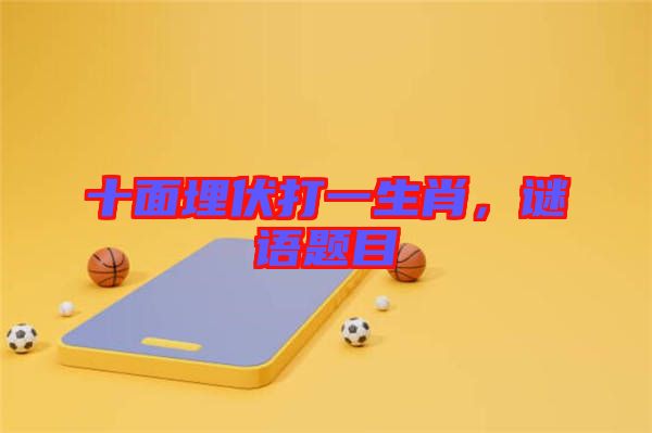 十面埋伏打一生肖，謎語題目