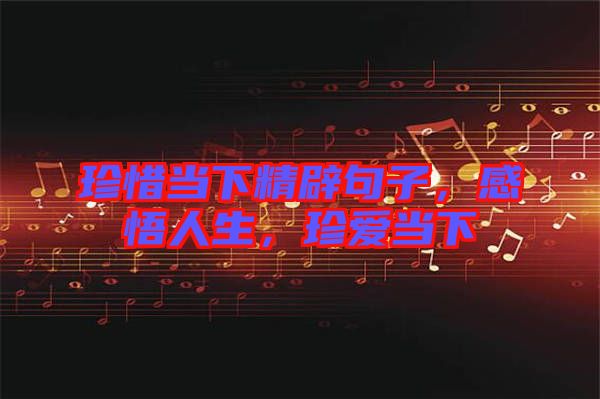 珍惜當下精辟句子，感悟人生，珍愛當下