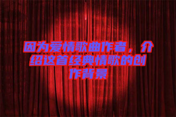 因為愛情歌曲作者，介紹這首經(jīng)典情歌的創(chuàng)作背景