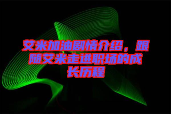 艾米加油劇情介紹，跟隨艾米走進職場的成長歷程