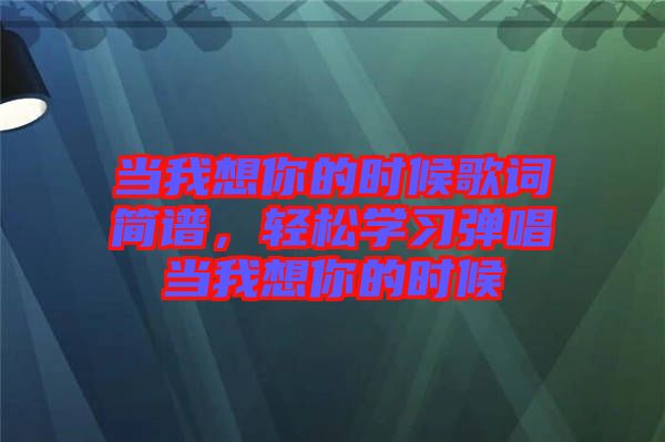 當我想你的時候歌詞簡譜，輕松學(xué)習(xí)彈唱當我想你的時候
