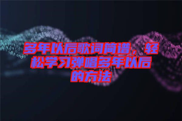 多年以后歌詞簡譜，輕松學(xué)習(xí)彈唱多年以后的方法