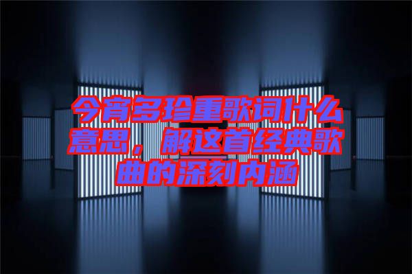 今宵多珍重歌詞什么意思，解這首經(jīng)典歌曲的深刻內(nèi)涵