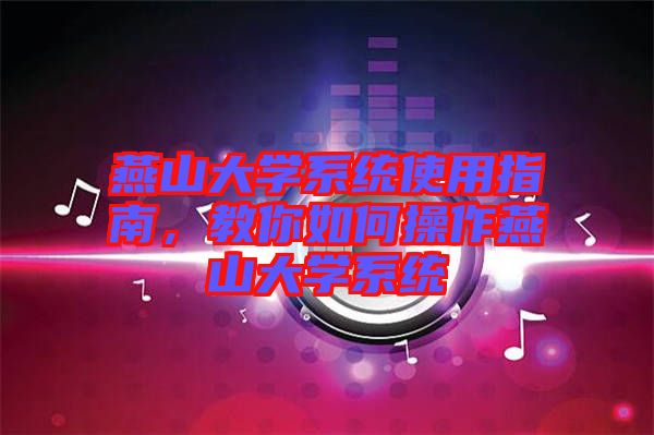 燕山大學(xué)系統(tǒng)使用指南，教你如何操作燕山大學(xué)系統(tǒng)