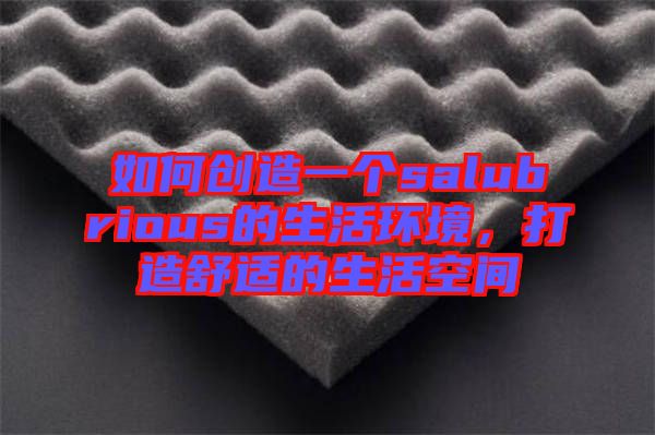 如何創(chuàng)造一個salubrious的生活環(huán)境，打造舒適的生活空間