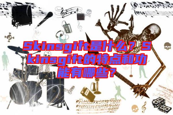 Skinsgift是什么？Skinsgift的特點(diǎn)和功能有哪些？