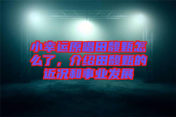 小幸運(yùn)原唱田馥甄怎么了，介紹田馥甄的近況和事業(yè)發(fā)展