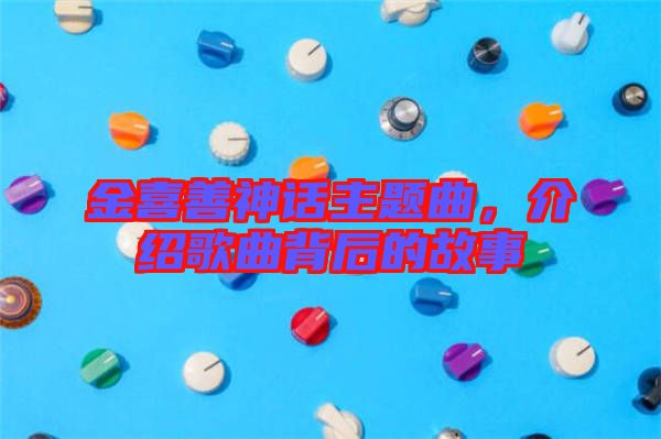 金喜善神話主題曲，介紹歌曲背后的故事