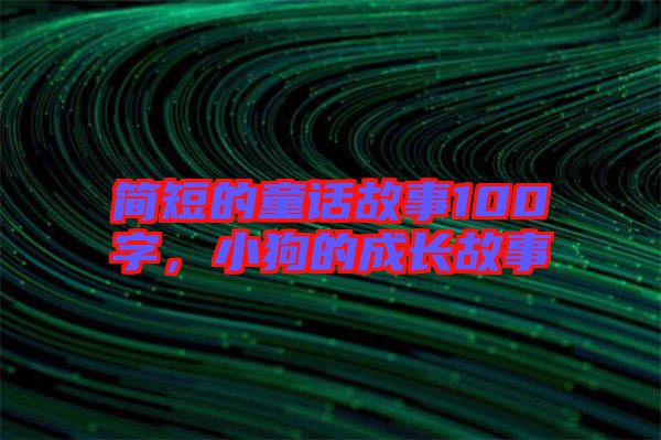 簡短的童話故事100字，小狗的成長故事