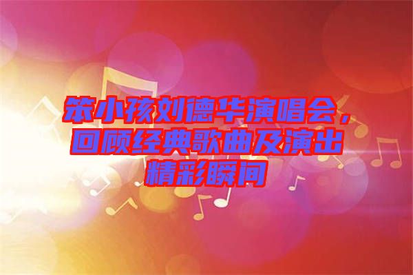 笨小孩劉德華演唱會(huì)，回顧經(jīng)典歌曲及演出精彩瞬間