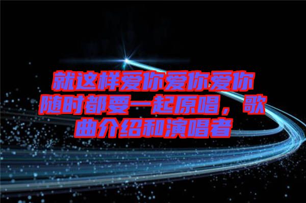 就這樣愛你愛你愛你隨時(shí)都要一起原唱，歌曲介紹和演唱者