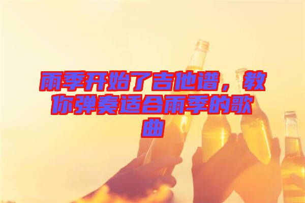 雨季開始了吉他譜，教你彈奏適合雨季的歌曲