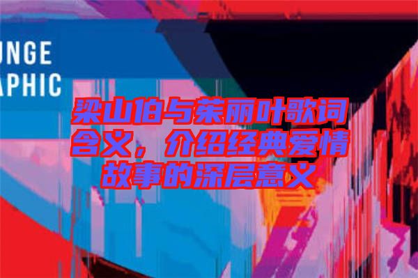 梁山伯與茱麗葉歌詞含義，介紹經(jīng)典愛情故事的深層意義