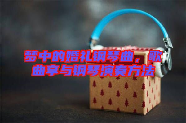 夢中的婚禮鋼琴曲，歌曲享與鋼琴演奏方法