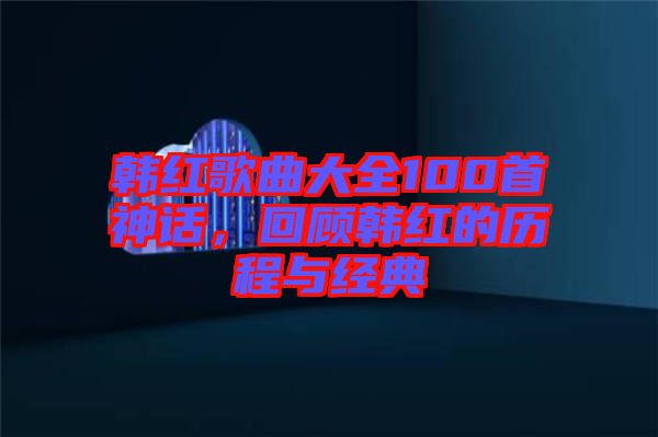 韓紅歌曲大全100首神話，回顧韓紅的歷程與經(jīng)典