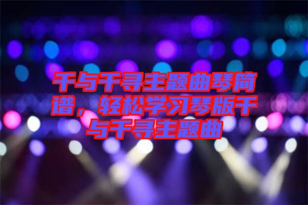 千與千尋主題曲琴簡譜，輕松學(xué)習(xí)琴版千與千尋主題曲