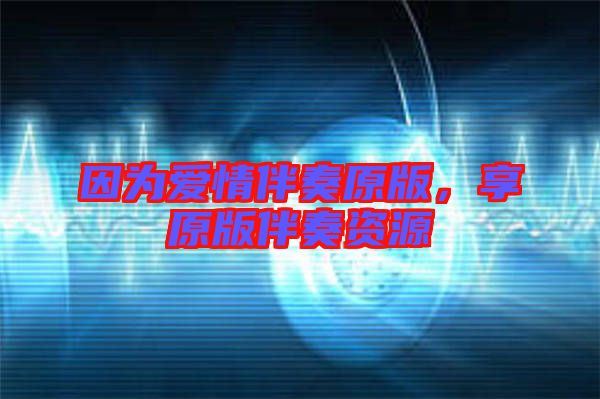 因?yàn)閻?ài)情伴奏原版，享原版伴奏資源